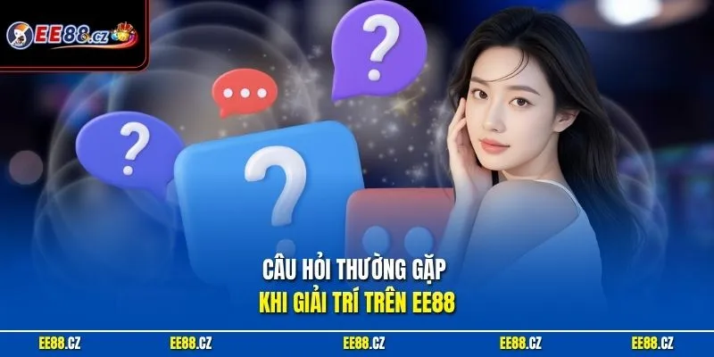 Câu hỏi thường gặp khi giải trí trên EE88