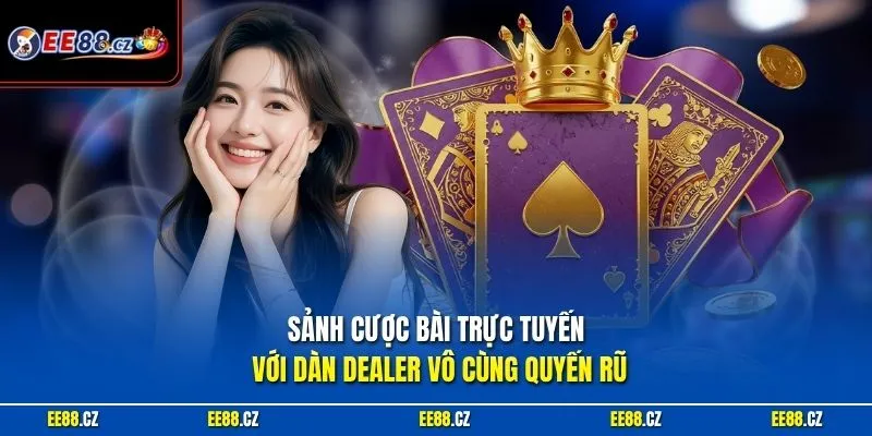 Sảnh cược bài trực tuyến với dàn Dealer vô cùng quyến rũ
