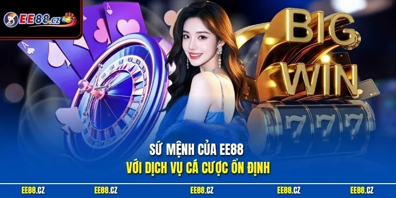 Sứ mệnh của EE88 với dịch vụ cá cược ổn định